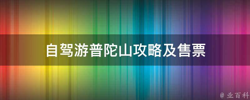 自驾游普陀山攻略及售票(详细指南，门票价格，线路推荐)