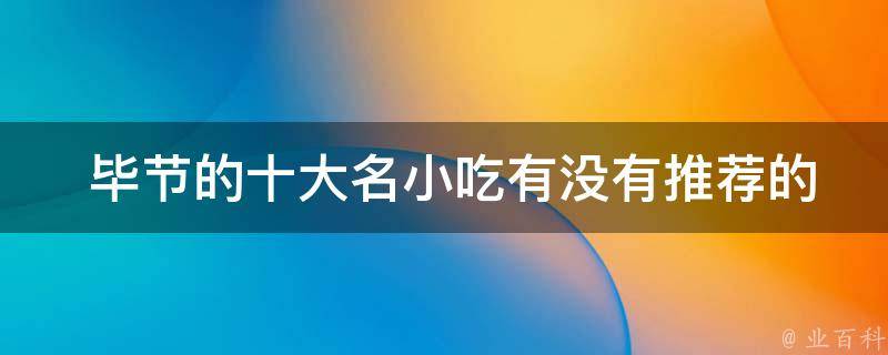  毕节的十大名小吃有没有推荐的店铺或摊位？