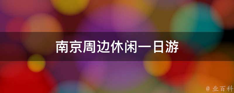南京周边休闲一日游(南京周边最佳休闲景点推荐)