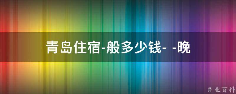 青岛住宿多少钱(晚上般多少钱)