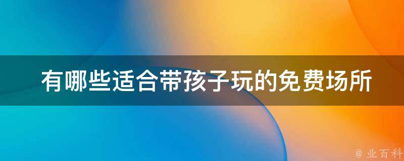  适合带孩子玩的免费场所？