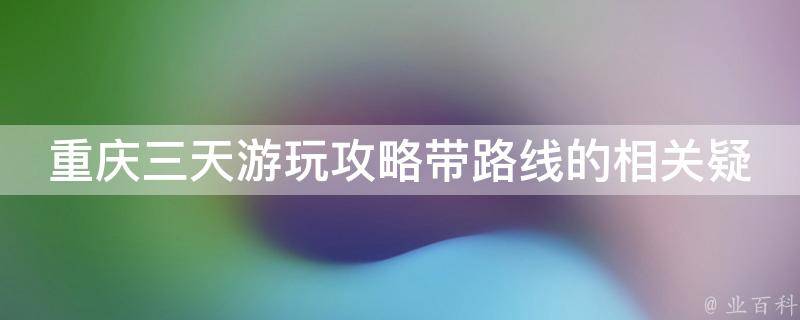 重庆三天游玩攻略带路线