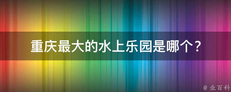重庆最大的水上乐园是哪个？