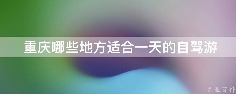  重庆哪些地方适合一天的自驾游？