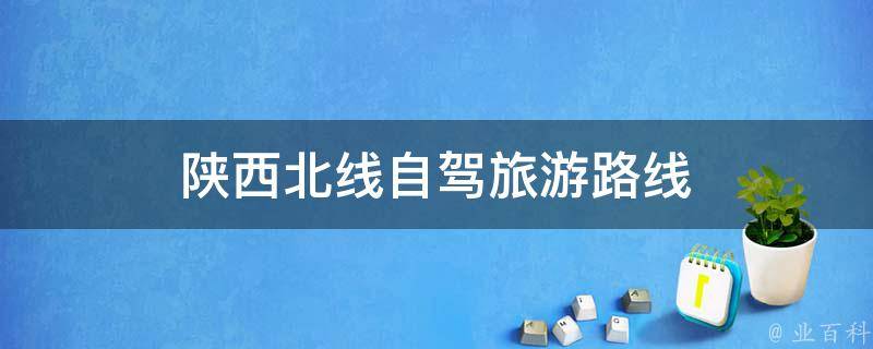 陕西北线自驾旅游路线(最全攻略，带你畅游秦岭美景)