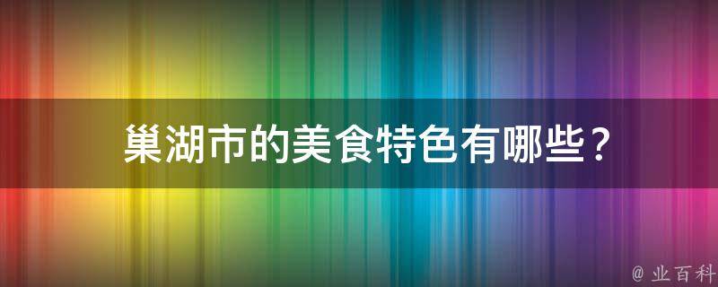  巢湖市的美食特色？