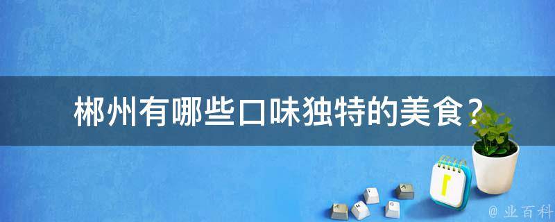 郴州口味独特的美食？