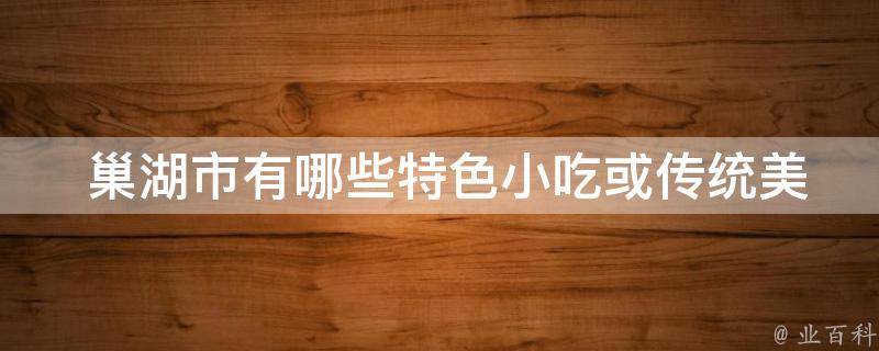  巢湖市特色小吃或传统美食？