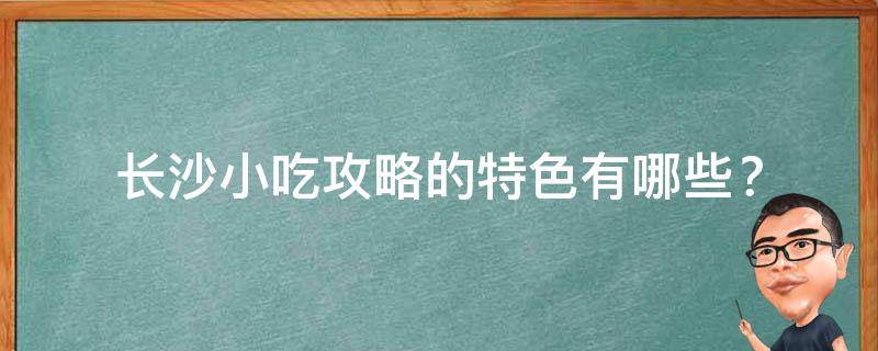 长沙小吃攻略的特色？