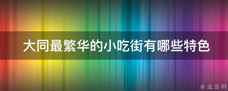  大同最繁华的小吃街特色小吃？
