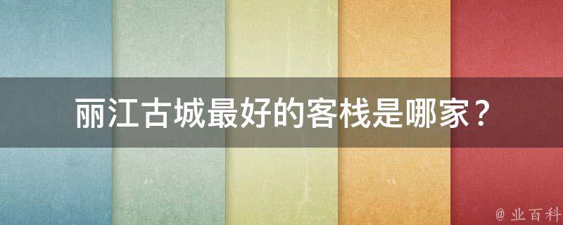 丽江古城最好的客栈是哪家？