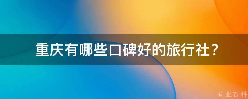  重庆口碑好的旅行社？