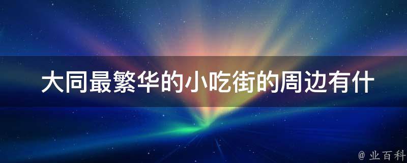  大同最繁华的小吃街的周边有什么其他的商业设施？