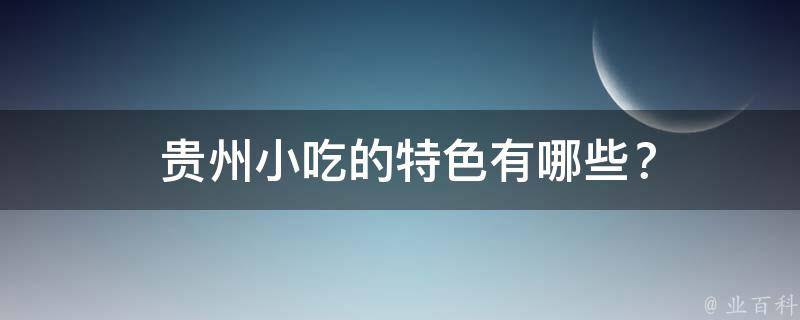  贵州小吃的特色？