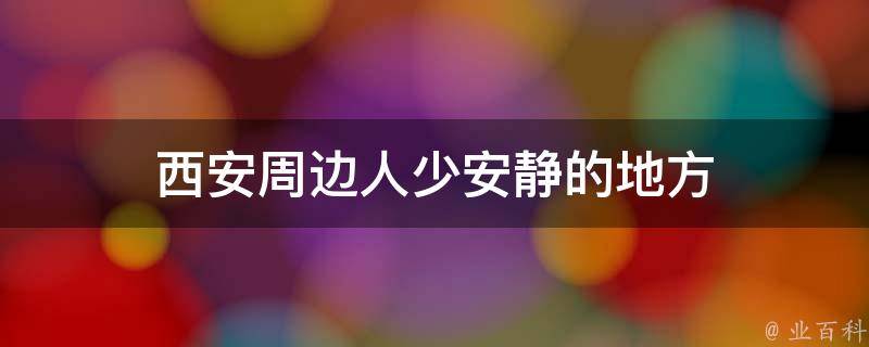 西安周边人少安静的地方(逃离喧嚣，寻找宁静世外桃源)