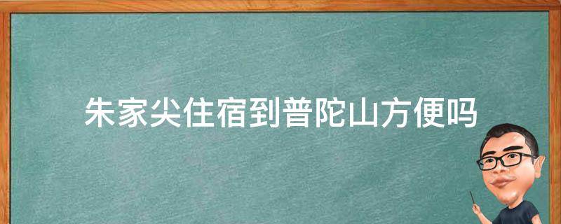 朱家尖住宿到普陀山方便吗(住宿条件如何，交通是否便利)