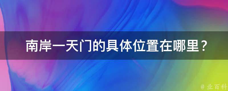  南岸一天门的具**置在哪里？