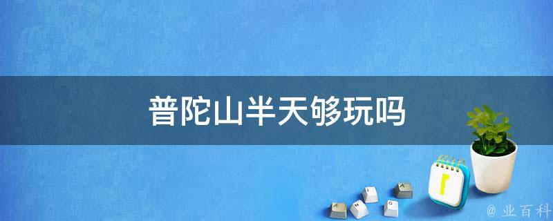 普陀山半天够玩吗(一日游攻略与景点推荐)