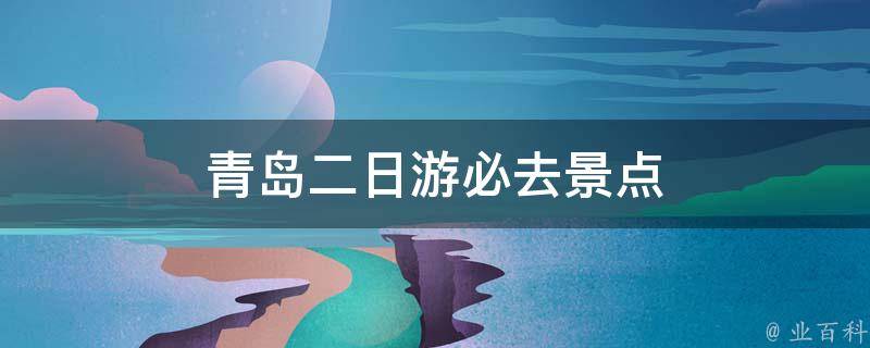 青岛二日游必去景点(详细攻略)