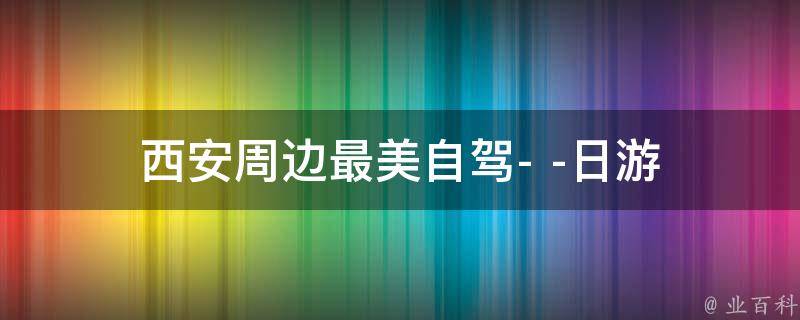 西安周边最美自驾游(一日游攻略)