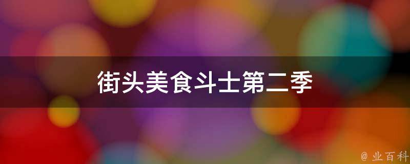 街头美食斗士第二季(全新比拼，谁是最强美食斗士)