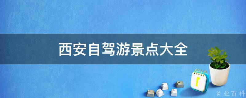 西安自驾游景点大全(西安必去的自驾游景点推荐)
