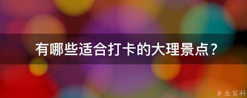  适合打卡的大理景点？