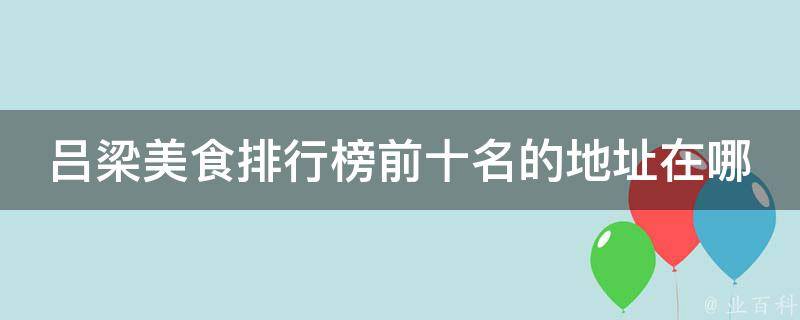 吕梁美食排行榜前十名的地址在哪里？