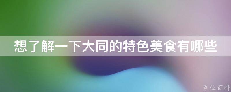 想了解一下大同的特色美食？