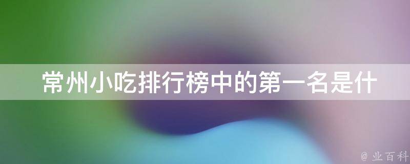  常州小吃排行榜中的第一名是什么？