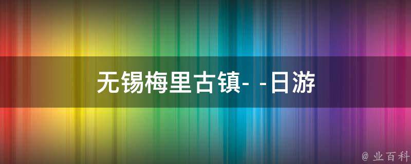 无锡梅里古镇(日游攻略)