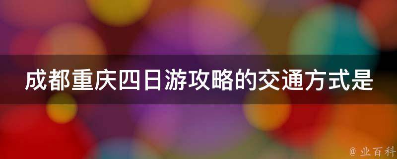 成都重庆四日游攻略的交通方式是什么？