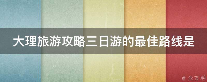 大理旅游攻略三日游的最佳路线是什么？