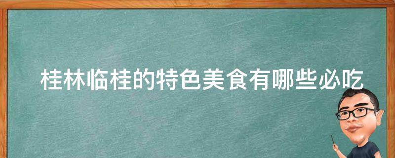  桂林临桂的特色美食必吃的菜品？