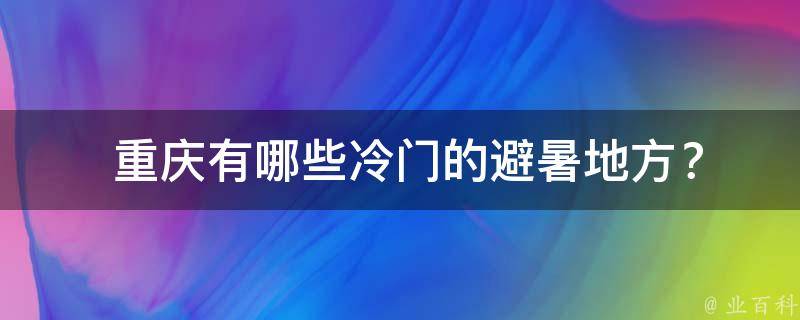  重庆冷门的避暑地方？