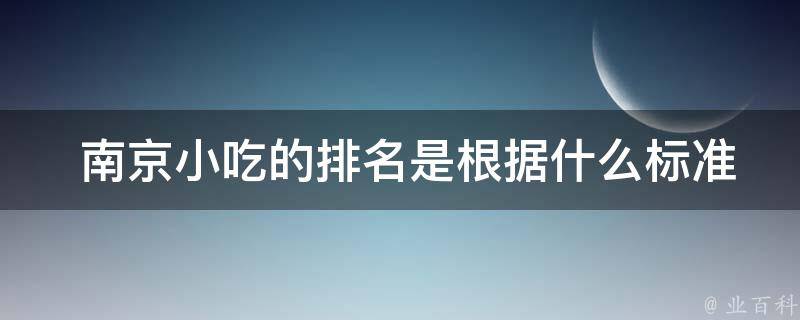  南京小吃的排名是根据什么标准来确定的？
