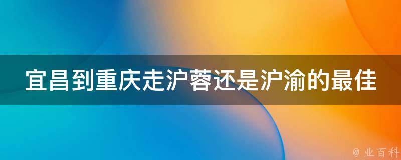 宜昌到重庆走沪蓉还是沪渝的最佳路线是什么？