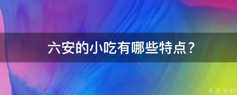  六安的小吃特点？