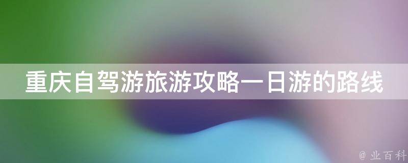 重庆自驾游旅游攻略一日游的路线是什么？