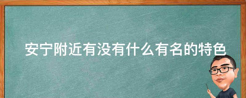  安宁附近有没有什么有名的特色小吃？