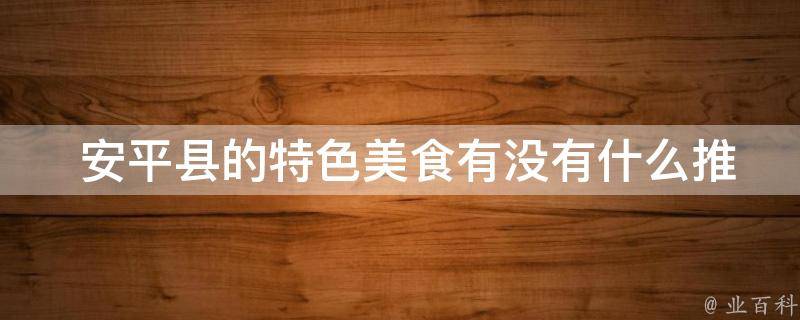  安平县的特色美食有没有什么推荐的店铺？