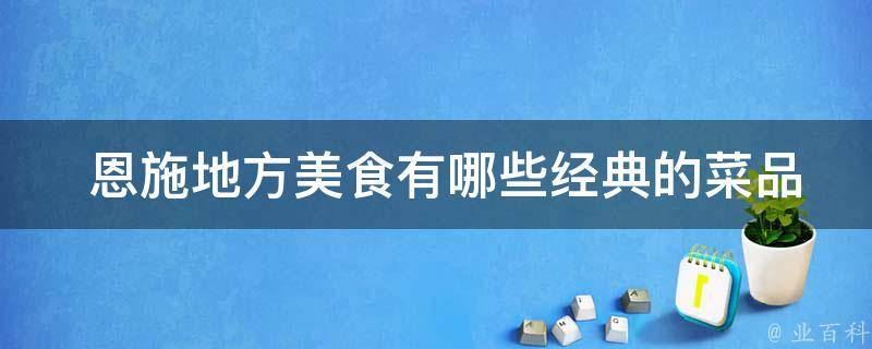  恩施地方美食经典的菜品？