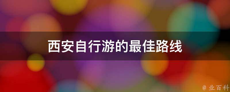 西安自行游的最佳路线(西安旅游攻略推荐)