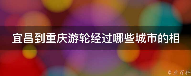 宜昌到重庆游轮经过哪些城市的相关疑问式需求词如下：