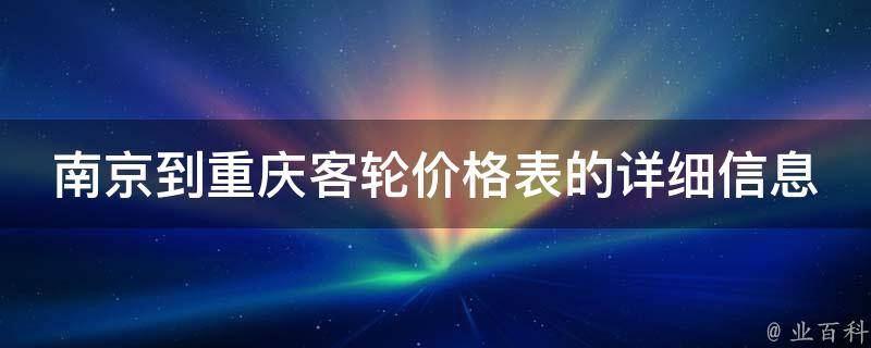 南京到重庆客轮价格表的详细信息是什么？