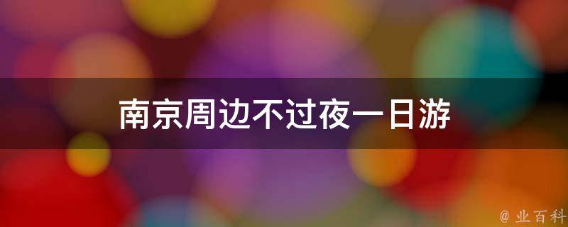 南京周边不过夜一日游(省钱又省时间的旅行攻略)