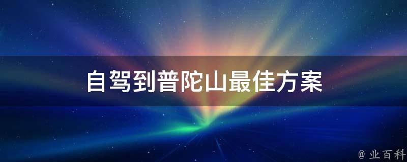 自驾到普陀山最佳方案(全面解析普陀山自驾游攻略)