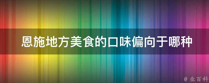  恩施地方美食的口味偏向于哪种风格？