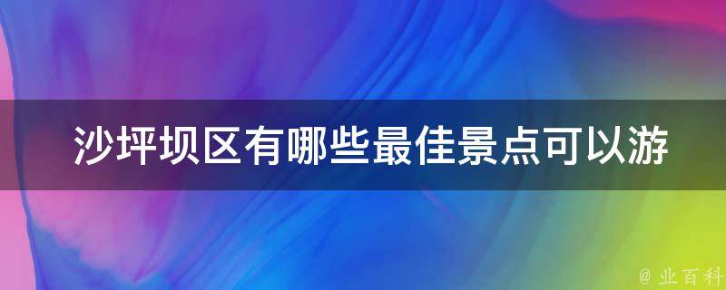  沙坪坝区最佳景点可以游览？