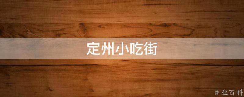 定州小吃街(美食天堂，品味定州特色美食)